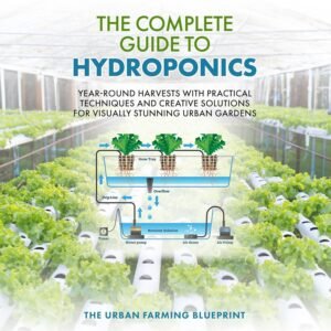 The Complete Guide to Hydroponics: Year-Round Harvests with Practical Techniques and Creative Solutions for Visually Stunning Urban Gardens (The Urban Farming Blueprint, Book 2)