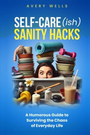 Self-Care(ish) Sanity Hacks: A Humorous Guide to Surviving the Chaos of Everyday Life (Life Uncomplicated: Practical and Playful Guides for Thriving in the Chaos)