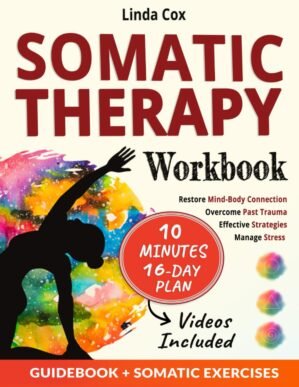 Somatic Therapy Workbook: Effective Strategies to Manage Stress, Overcome Past Trauma, and Master Mind-Body Connection with Daily Practical Exercises