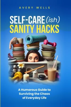 Self-Care(ish) Sanity Hacks: A Humorous Guide to Surviving the Chaos of Everyday Life (Life Uncomplicated: Practical and Playful Guides for Thriving in the Chaos)