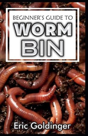 BEGINNER’S GUIDE TO WORM BIN: Getting Started with Worm Composting (Vermiculture and Vermicomposting)