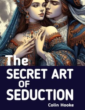 The Secret Art of Seduction: Strategies for Making Yourself Highly Irresistible to Anyone