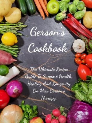 Gerson’s Cookbook: The Ultimate Recipe Guide To Support Health, Healing And Longevity On Max Gerson’s Therapy.