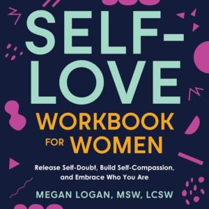 Self-Love Workbook for Women: Release Self-Doubt, Build Self-Compassion, and Embrace Who You Are