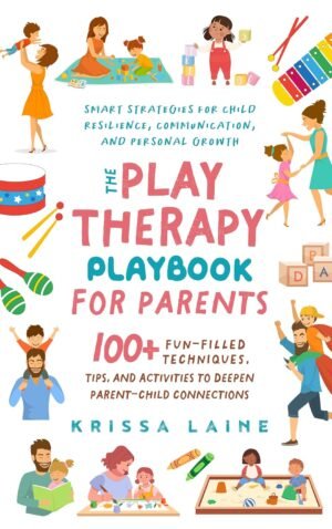 The Play Therapy Playbook for Parents: 100+ Fun-Filled Techniques, Tips, & Activities to Deepen Parent-Child Connections | Smart Strategies for Child Resilience, Communication, and Personal Growth