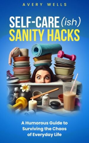 Self-Care(ish) Sanity Hacks: A Humorous Guide to Surviving the Chaos of Everyday Life (Life Uncomplicated: Practical and Playful Guides for Thriving in the Chaos)