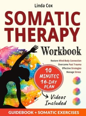 Somatic Therapy Workbook: Effective Strategies to Manage Stress, Overcome Past Trauma, and Master Mind-Body Connection with Daily Practical Exercises