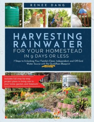 Harvesting Rainwater for Your Homestead in 9 Days or Less: 7 Steps to Unlocking Your Family’s Clean, Independent, and off-Grid Water Source with the QuickRain Blueprint