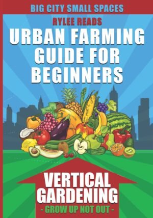 Big City Small Spaces-Urban Farming Guide For Beginners: VERTICAL GARDENING-The High Yield Technique to Grow a Bounty of Fruits, Vegetables, Herbs & … (Urban Farms, Gardens & Backyard Homesteads)